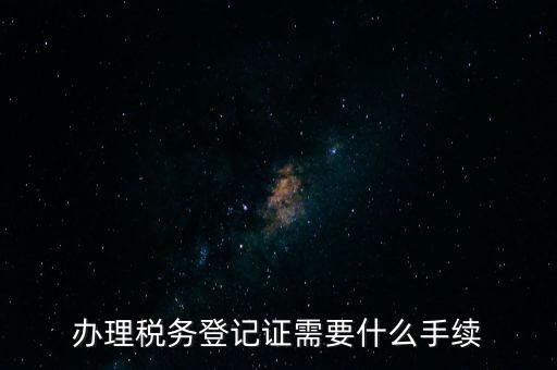 辦理稅務登記證需要什么手續(xù)