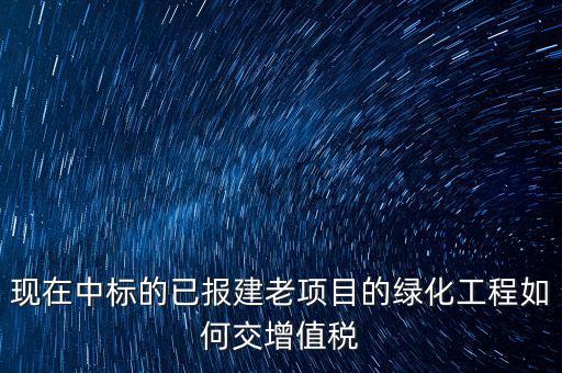 綠化工程交什么稅，園林景觀裝飾工程按什么行業(yè)納稅