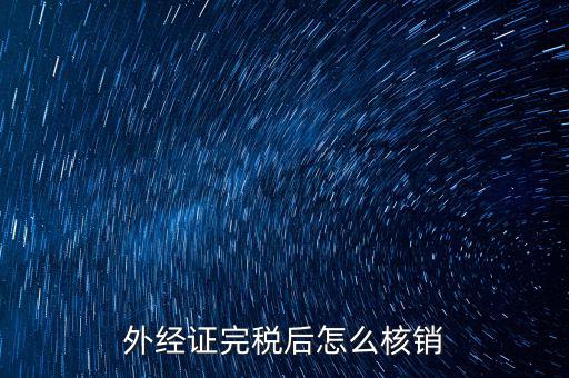 外出經(jīng)營(yíng)完稅后帶什么去核銷，外經(jīng)證完稅后怎么核銷