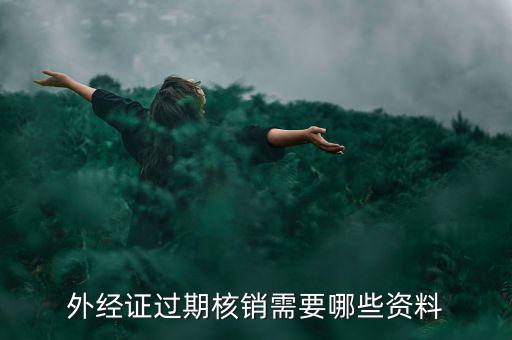 外經(jīng)證核銷(xiāo)需要什么，外經(jīng)證過(guò)期核銷(xiāo)需要哪些資料