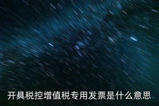 開(kāi)具稅控增值稅專用發(fā)票是什么意思