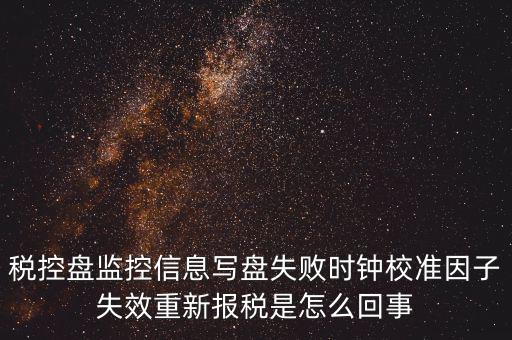 時(shí)校準(zhǔn)鐘因子失敗是什么意思，時(shí)鐘校準(zhǔn)因子失效請(qǐng)重新報(bào)稅如何處理
