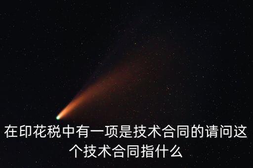 印花稅技術(shù)合同指什么，需要交印花稅的技術(shù)合同包含哪些