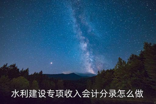 水利專項(xiàng)收入什么意思，水利建設(shè)專項(xiàng)收入會(huì)計(jì)分錄怎么做