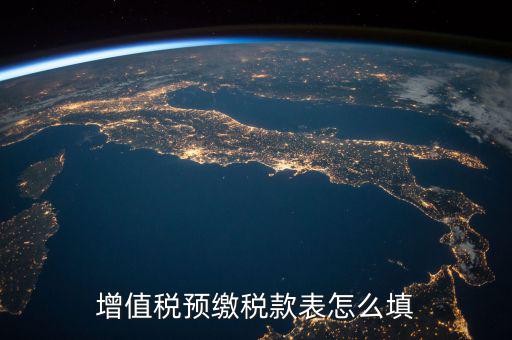預(yù)交稅款表是什么，增值稅預(yù)繳稅款表怎么填