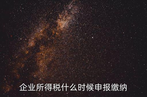 居民企業(yè)所得稅什么時(shí)候申報(bào)，企業(yè)所得稅多久申報(bào)一次