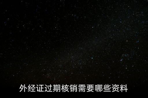 外經證過期核銷需要哪些資料