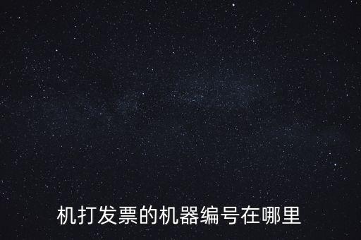 發(fā)票機器編號是什么，機打發(fā)票的機器編號在哪里