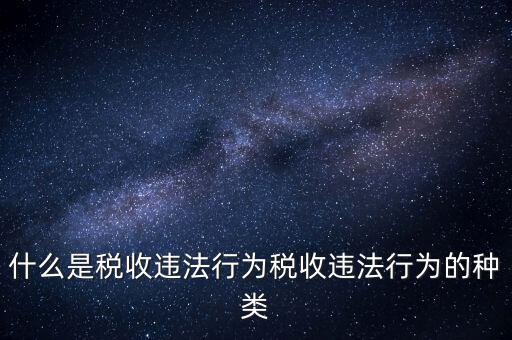 什么是稅收違法行為稅收違法行為的種類(lèi)