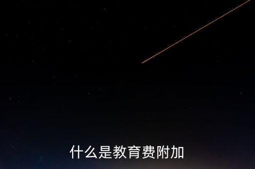 教育稅 是什么，什么叫做教育附加稅