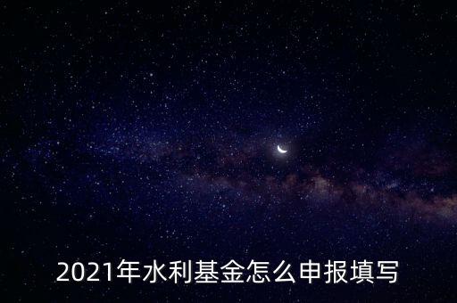 2021年水利基金怎么申報(bào)填寫(xiě)