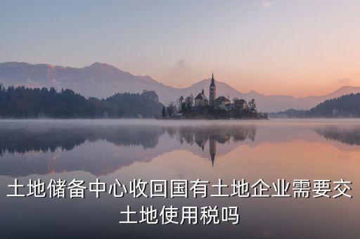 土地收儲(chǔ) 企業(yè)要交什么稅，企業(yè)購(gòu)買土地需繳納哪些稅
