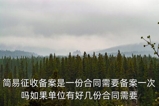 簡易征收備案是一份合同需要備案一次嗎如果單位有好幾份合同需要