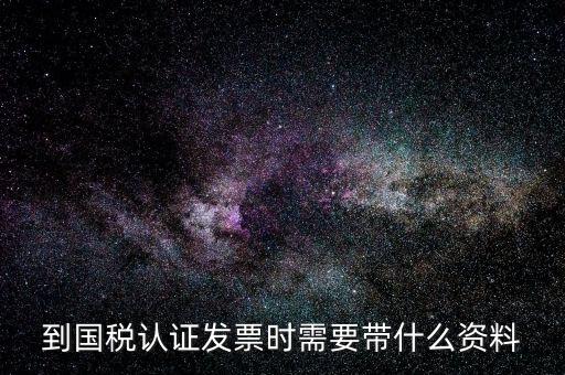 到國稅認(rèn)證發(fā)票時需要帶什么資料