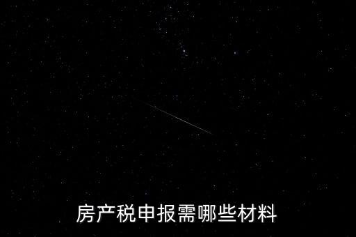 報房產稅需要什么資料，房產稅申報需哪些材料