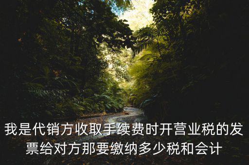 我是代銷方收取手續(xù)費(fèi)時(shí)開營業(yè)稅的發(fā)票給對方那要繳納多少稅和會(huì)計(jì)