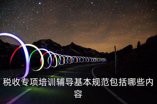 稅局培訓(xùn)些什么資料，國(guó)稅公務(wù)員崗前培訓(xùn)都是些什么內(nèi)容