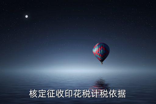 什么叫印花稅核定征收，核定征收印花稅計稅依據(jù)