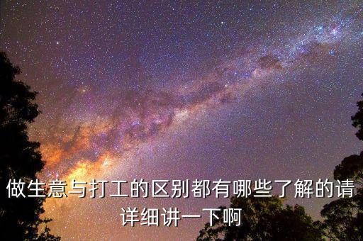 做生意與打工的區(qū)別都有哪些了解的請詳細講一下啊