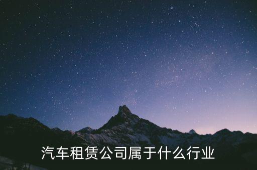 租賃業(yè)屬于什么服務(wù)業(yè)，汽車租賃公司屬于什么行業(yè)