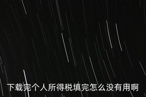 個稅系統(tǒng)下載下來為什么不能用，下載完個人所得稅填完怎么沒有用啊
