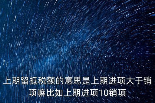 上期留抵稅額的意思是上期進項大于銷項嘛比如上期進項10銷項