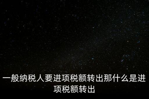 什么是進(jìn)項稅額轉(zhuǎn)出，一般納稅人要進(jìn)項稅額轉(zhuǎn)出那什么是進(jìn)項稅額轉(zhuǎn)出