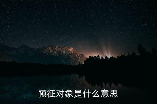 預(yù)征是什么意思，預(yù)征對(duì)象是什么意思