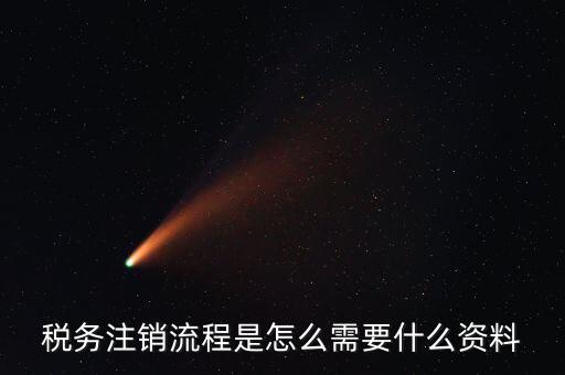 國稅局解除協(xié)查需要帶什么材料，稅務(wù)注銷流程是怎么需要什么資料