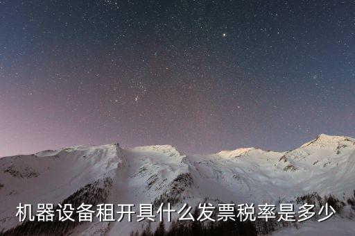 設(shè)備租用是什么發(fā)票，機(jī)器設(shè)備租開(kāi)具什么發(fā)票稅率是多少