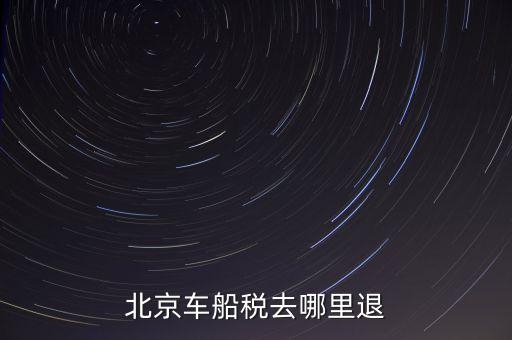 北京車(chē)船稅去哪里退