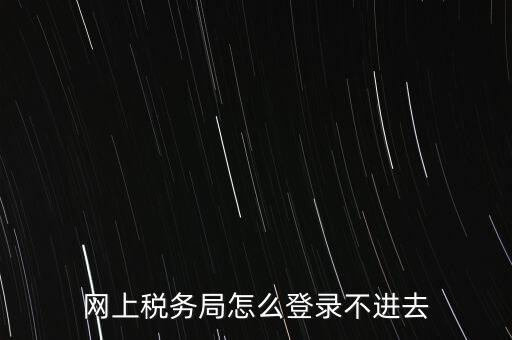 江西省網(wǎng)上稅務(wù)局為什么進(jìn)不了，江西省國(guó)稅局網(wǎng)上申報(bào)系統(tǒng)的網(wǎng)頁(yè)經(jīng)常無(wú)法打開