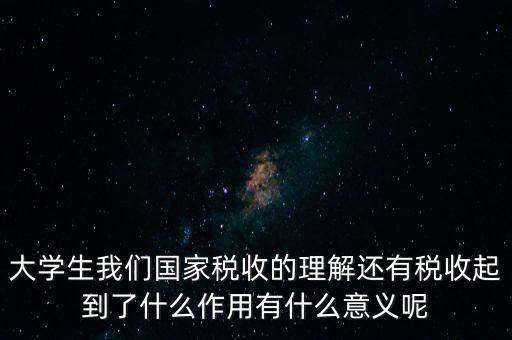 稅收上因國家建設(shè)需要什么理解，大學(xué)生我們國家稅收的理解還有稅收起到了什么作用有什么意義呢