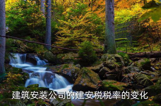 建安行業(yè)按什么稅率預繳城建稅，建筑安裝公司的建安稅稅率的變化