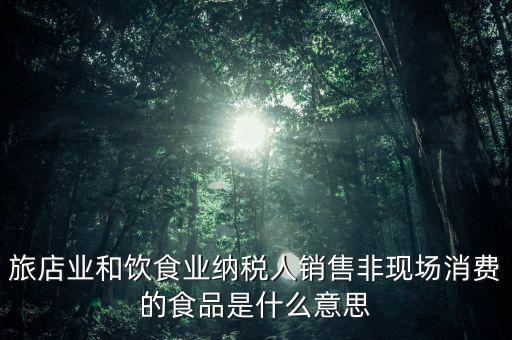 什么叫非現(xiàn)場消費食品，銷售非現(xiàn)場消費的食物就屬于銷售貨物按17稅率計算但是我看到