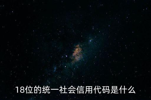 18位的統(tǒng)一社會信用代碼是什么，社會信用統(tǒng)一代碼是哪18位數(shù)字