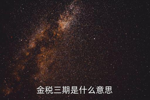 金三稅都包括什么意思，金稅三期是什么意思