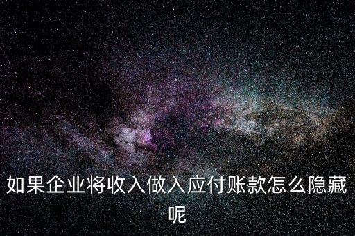 企業(yè)應(yīng)收款是不是能隱藏什么，如果企業(yè)將收入做入應(yīng)付賬款怎么隱藏呢