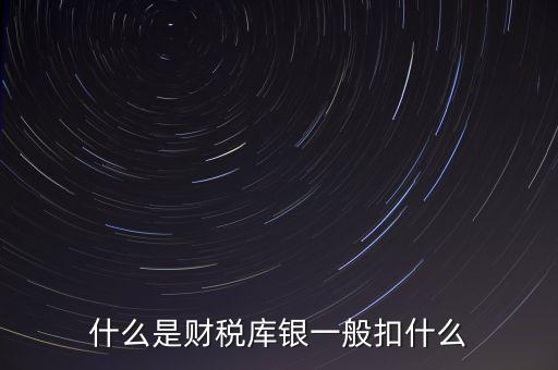 銀行財稅庫銀是什么扣款，什么是財稅庫銀一般扣什么