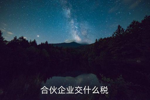 合伙企業(yè)減少合伙人要交什么稅，合伙企業(yè)交什么稅