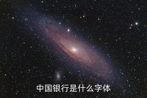 中國(guó)銀行 是什么字體，中國(guó)銀行是什么字體