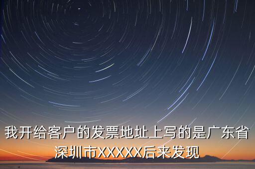 發(fā)票的地址是什么情況，我開給客戶的發(fā)票地址上寫的是廣東省深圳市XXXXX后來發(fā)現(xiàn)