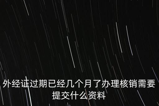 過(guò)期的外經(jīng)證核銷(xiāo)需要什么資料，外經(jīng)證注銷(xiāo)需要帶哪些資料
