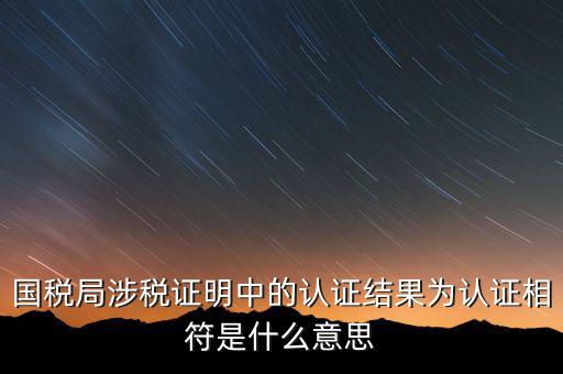 國稅局涉稅證明中的認證結果為認證相符是什么意思