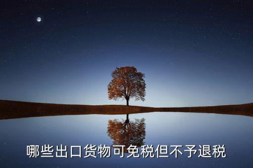 什么商品出口不退稅，出口免稅不退稅主要適用于什么情形