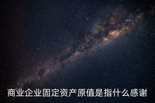 不可填寫財產(chǎn)原值是什么意思，財產(chǎn)一切險時是按含稅原值還是按不含稅原值