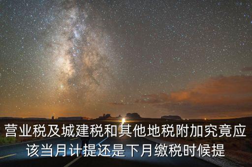 營(yíng)業(yè)稅什么時(shí)候計(jì)提，營(yíng)業(yè)稅及城建稅和其他地稅附加究竟應(yīng)該當(dāng)月計(jì)提還是下月繳稅時(shí)候提