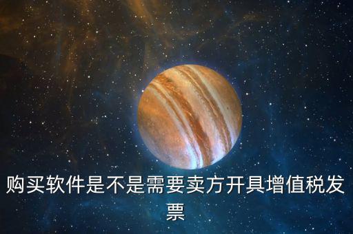 購(gòu)買軟件是不是需要賣方開具增值稅發(fā)票
