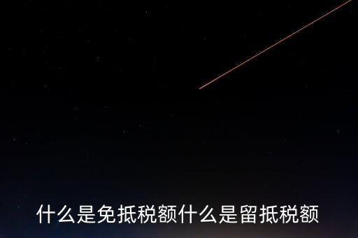 增值稅免抵額指什么，什么是免抵稅額什么是留抵稅額