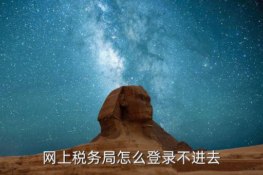 為什么進不去國稅記錄，為什么國稅網(wǎng)上辦稅進不去應(yīng)該怎么解決